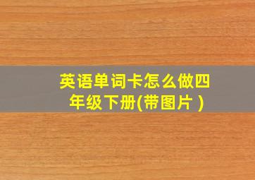 英语单词卡怎么做四年级下册(带图片 )